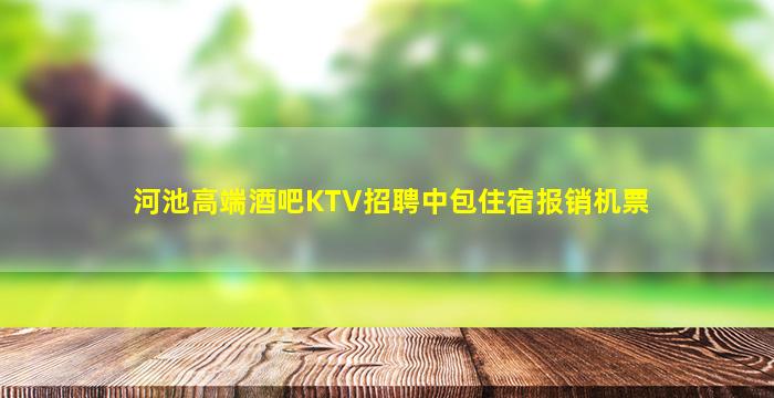 河池高端酒吧KTV招聘中包住宿报销机票